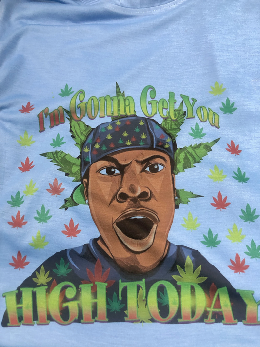I'm Gonna Get You High Today TShirt